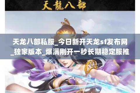 天龙八部私服_今日新开天龙sf发布网_独家版本_爆满刚开一秒长期稳定服推荐