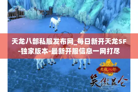 天龙八部私服发布网_每日新开天龙SF-独家版本-最新开服信息一网打尽 天龙八部私服发布网_每日新开天龙SF-独家版本-最新开服信息一网打尽