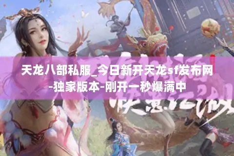 天龙八部私服_今日新开天龙sf发布网-独家版本-刚开一秒爆满中