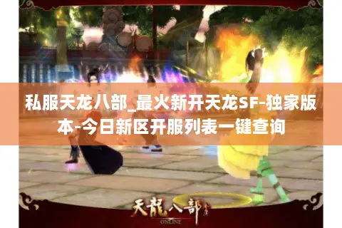 私服天龙八部_最火新开天龙SF-独家版本-今日新区开服列表一键查询 私服天龙八部_最火新开天龙SF-独家版本-今日新区开服列表一键查询
