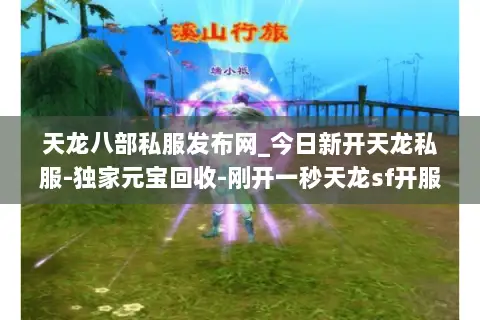 天龙八部私服发布网_今日新开天龙私服-独家元宝回收-刚开一秒天龙sf开服表大全 天龙八部私服发布网_今日新开天龙私服-独家元宝回收-刚开一秒天龙sf开服表大全