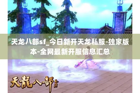 天龙八部sf_今日新开天龙私服-独家版本-全网最新开服信息汇总 天龙八部sf_今日新开天龙私服-独家版本-全网最新开服信息汇总