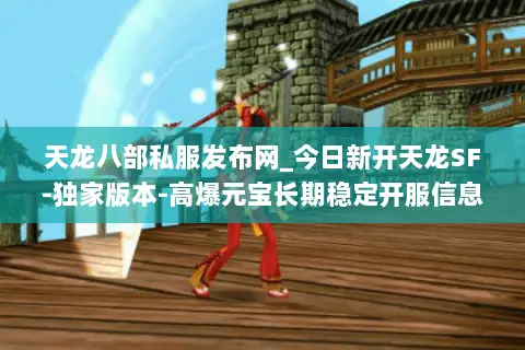 天龙八部私服发布网_今日新开天龙SF-独家版本-高爆元宝长期稳定开服信息一览 天龙八部私服发布网_今日新开天龙SF-独家版本-高爆元宝长期稳定开服信息一览