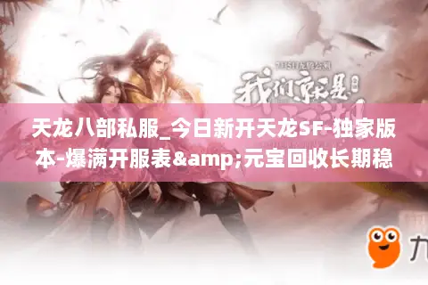 天龙八部私服_今日新开天龙SF-独家版本-爆满开服表&元宝回收长期稳定 天龙八部私服_今日新开天龙SF-独家版本-爆满开服表&元宝回收长期稳定