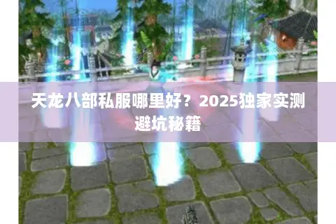 天龙八部私服哪里好?2025独家实测避坑秘籍 天龙八部私服哪里好?2025独家实测避坑秘籍