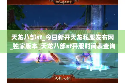 天龙八部sf_今日新开天龙私服发布网_独家版本_天龙八部sf开服时间表查询