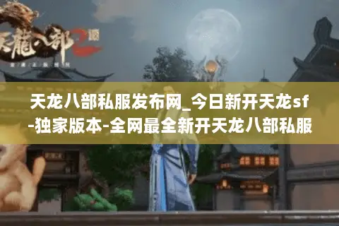 天龙八部私服发布网_今日新开天龙sf-独家版本-全网最全新开天龙八部私服信息 天龙八部私服发布网_今日新开天龙sf-独家版本-全网最全新开天龙八部私服信息
