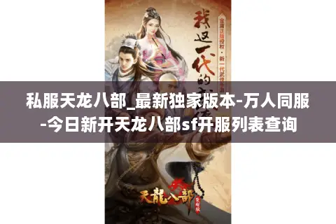 私服天龙八部_最新独家版本-万人同服-今日新开天龙八部sf开服列表查询 私服天龙八部_最新独家版本-万人同服-今日新开天龙八部sf开服列表查询