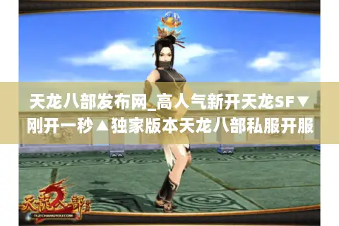 天龙八部发布网_高人气新开天龙SF▼刚开一秒▲独家版本天龙八部私服开服列表