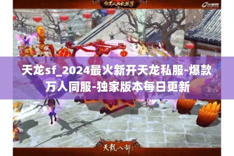 天龙sf_2024最火新开天龙私服-爆款万人同服-独家版本每日更新