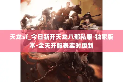 天龙sf_今日新开天龙八部私服-独家版本-全天开服表实时更新 天龙sf_今日新开天龙八部私服-独家版本-全天开服表实时更新