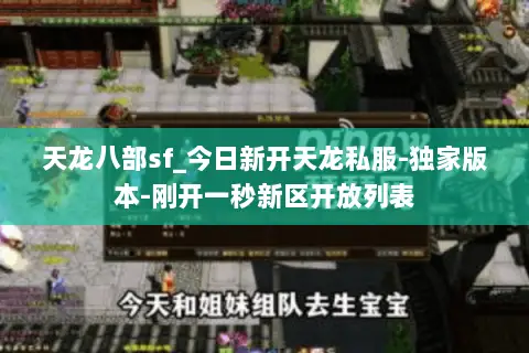 天龙八部sf_今日新开天龙私服-独家版本-刚开一秒新区开放列表 天龙八部sf_今日新开天龙私服-独家版本-刚开一秒新区开放列表