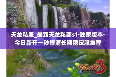 天龙私服_最新天龙私部sf-独家版本-今日新开一秒爆满长期稳定服推荐 天龙私服_最新天龙私部sf-独家版本-今日新开一秒爆满长期稳定服推荐