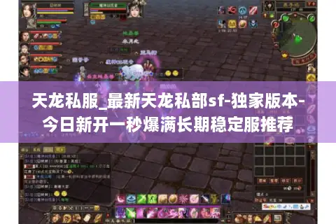 天龙私服_最新天龙私部sf-独家版本-今日新开一秒爆满长期稳定服推荐 天龙私服_最新天龙私部sf-独家版本-今日新开一秒爆满长期稳定服推荐