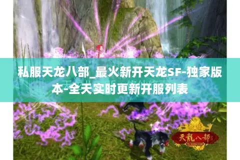 私服天龙八部_最火新开天龙SF-独家版本-全天实时更新开服列表 私服天龙八部_最火新开天龙SF-独家版本-全天实时更新开服列表