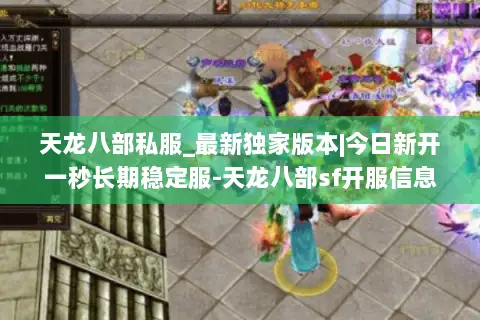 天龙八部私服_最新独家版本|今日新开一秒长期稳定服-天龙八部sf开服信息实时更新 天龙八部私服_最新独家版本|今日新开一秒长期稳定服-天龙八部sf开服信息实时更新