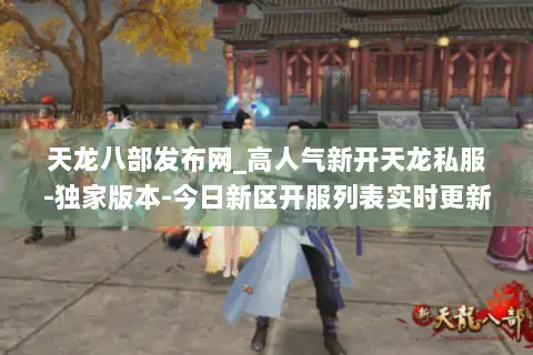天龙八部发布网_高人气新开天龙私服-独家版本-今日新区开服列表实时更新 天龙八部发布网_高人气新开天龙私服-独家版本-今日新区开服列表实时更新
