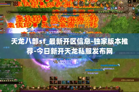 天龙八部sf_最新开区信息-独家版本推荐-今日新开天龙私服发布网 天龙八部sf_最新开区信息-独家版本推荐-今日新开天龙私服发布网