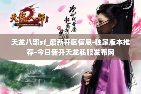 天龙八部sf_最新开区信息-独家版本推荐-今日新开天龙私服发布网 天龙八部sf_最新开区信息-独家版本推荐-今日新开天龙私服发布网