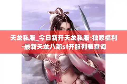 天龙私服_今日新开天龙私服-独家福利-最新天龙八部sf开服列表查询 天龙私服_今日新开天龙私服-独家福利-最新天龙八部sf开服列表查询