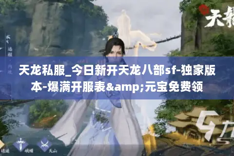 天龙私服_今日新开天龙八部sf-独家版本-爆满开服表&元宝免费领 天龙私服_今日新开天龙八部sf-独家版本-爆满开服表&元宝免费领