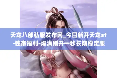 天龙八部私服发布网_今日新开天龙sf-独家福利-爆满刚开一秒长期稳定服