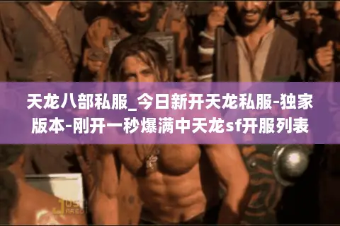 天龙八部私服_今日新开天龙私服-独家版本-刚开一秒爆满中天龙sf开服列表 天龙八部私服_今日新开天龙私服-独家版本-刚开一秒爆满中天龙sf开服列表