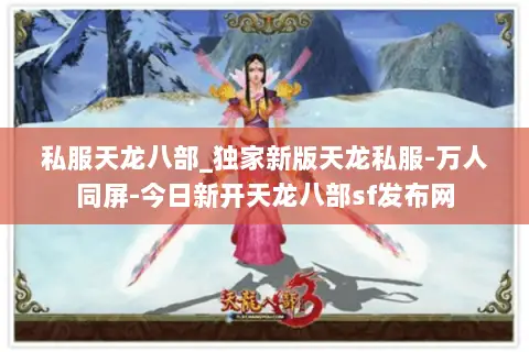 私服天龙八部_独家新版天龙私服-万人同屏-今日新开天龙八部sf发布网