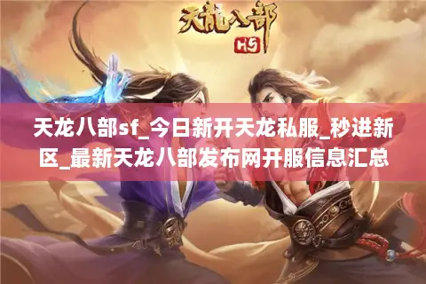 天龙八部sf_今日新开天龙私服_秒进新区_最新天龙八部发布网开服信息汇总 天龙八部sf_今日新开天龙私服_秒进新区_最新天龙八部发布网开服信息汇总