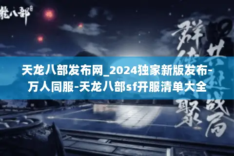 天龙八部发布网_2024独家新版发布-万人同服-天龙八部sf开服清单大全 天龙八部发布网_2024独家新版发布-万人同服-天龙八部sf开服清单大全