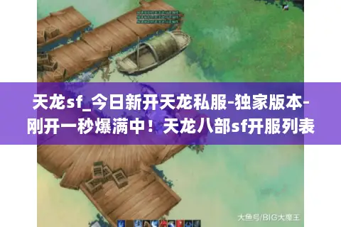 天龙sf_今日新开天龙私服-独家版本-刚开一秒爆满中!天龙八部sf开服列表 天龙sf_今日新开天龙私服-独家版本-刚开一秒爆满中!天龙八部sf开服列表
