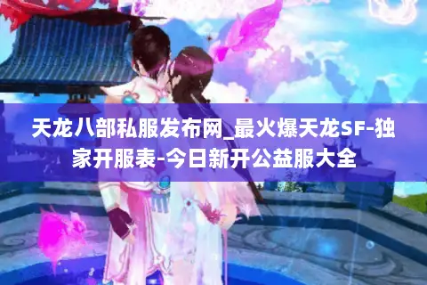 天龙八部私服发布网_最火爆天龙SF-独家开服表-今日新开公益服大全 天龙八部私服发布网_最火爆天龙SF-独家开服表-今日新开公益服大全