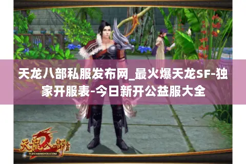 天龙八部私服发布网_最火爆天龙SF-独家开服表-今日新开公益服大全 天龙八部私服发布网_最火爆天龙SF-独家开服表-今日新开公益服大全