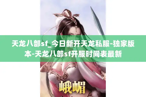 天龙八部sf_今日新开天龙私服-独家版本-天龙八部sf开服时间表最新 天龙八部sf_今日新开天龙私服-独家版本-天龙八部sf开服时间表最新