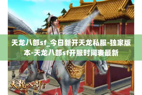天龙八部sf_今日新开天龙私服-独家版本-天龙八部sf开服时间表最新 天龙八部sf_今日新开天龙私服-独家版本-天龙八部sf开服时间表最新