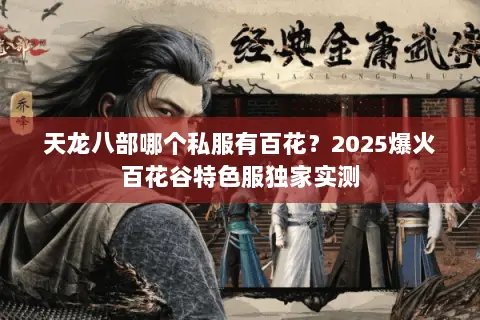 天龙八部哪个私服有百花?2025爆火百花谷特色服独家实测 天龙八部哪个私服有百花?2025爆火百花谷特色服独家实测