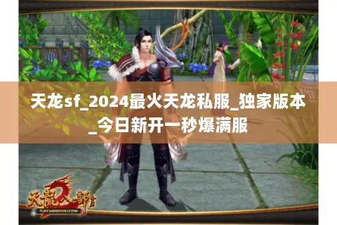 天龙sf_2024最火天龙私服_独家版本_今日新开一秒爆满服 天龙sf_2024最火天龙私服_独家版本_今日新开一秒爆满服