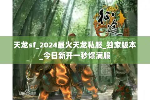 天龙sf_2024最火天龙私服_独家版本_今日新开一秒爆满服 天龙sf_2024最火天龙私服_独家版本_今日新开一秒爆满服