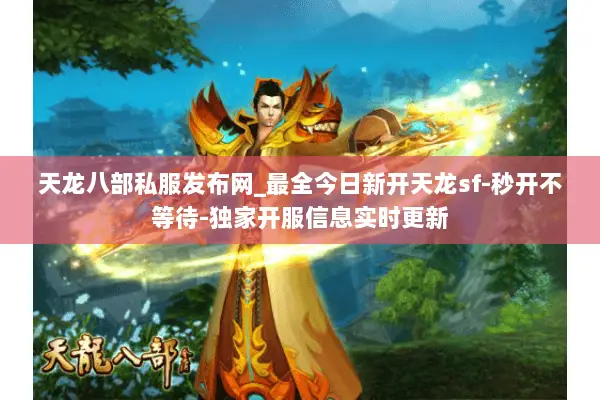 天龙八部私服发布网_最全今日新开天龙sf-秒开不等待-独家开服信息实时更新 天龙八部私服发布网_最全今日新开天龙sf-秒开不等待-独家开服信息实时更新