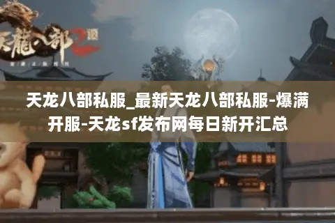 天龙八部私服_最新天龙八部私服-爆满开服-天龙sf发布网每日新开汇总 天龙八部私服_最新天龙八部私服-爆满开服-天龙sf发布网每日新开汇总