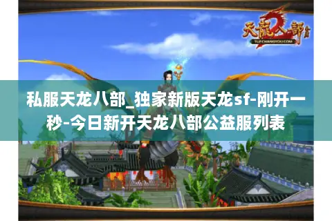 私服天龙八部_独家新版天龙sf-刚开一秒-今日新开天龙八部公益服列表 私服天龙八部_独家新版天龙sf-刚开一秒-今日新开天龙八部公益服列表