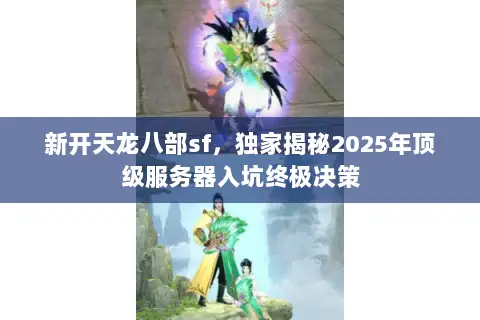 新开天龙八部sf，独家揭秘2025年顶级服务器入坑终极决策