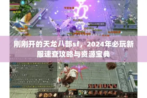 刚刚开的天龙八部sf，2024年必玩新服速查攻略与资源宝典