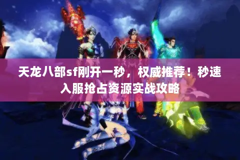 天龙八部sf刚开一秒,权威推荐!秒速入服抢占资源实战攻略 天龙八部sf刚开一秒,权威推荐!秒速入服抢占资源实战攻略