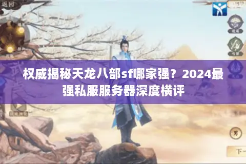 权威揭秘天龙八部sf哪家强？2024最强私服服务器深度横评