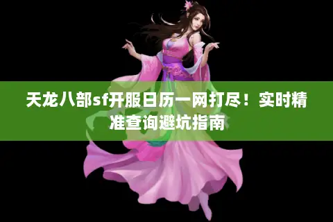 天龙八部sf开服日历一网打尽!实时精准查询避坑指南 天龙八部sf开服日历一网打尽!实时精准查询避坑指南