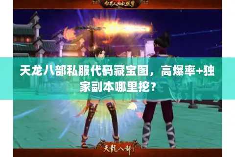 天龙八部私服代码藏宝图,高爆率+独家副本哪里挖? 天龙八部私服代码藏宝图,高爆率+独家副本哪里挖?