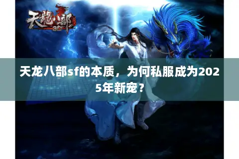 天龙八部sf的本质,为何私服成为2025年新宠? 天龙八部sf的本质,为何私服成为2025年新宠?