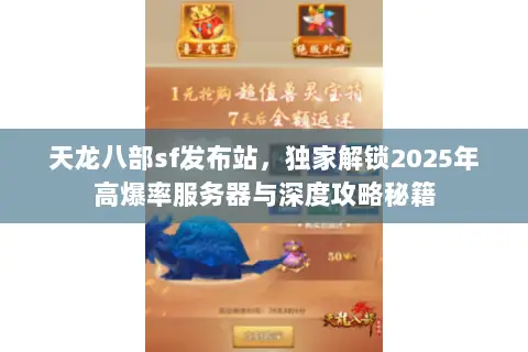 天龙八部sf发布站,独家解锁2025年高爆率服务器与深度攻略秘籍 天龙八部sf发布站,独家解锁2025年高爆率服务器与深度攻略秘籍