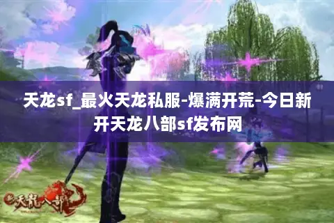 天龙sf_最火天龙私服-爆满开荒-今日新开天龙八部sf发布网 天龙sf_最火天龙私服-爆满开荒-今日新开天龙八部sf发布网